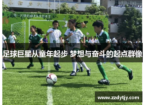 足球巨星从童年起步 梦想与奋斗的起点群像