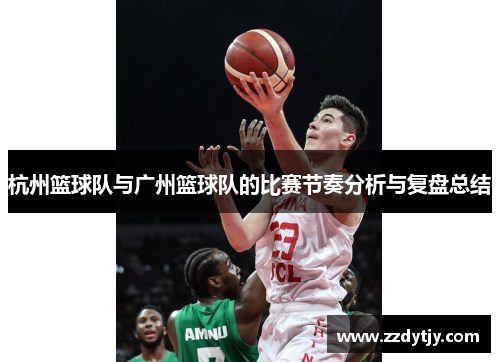 杭州篮球队与广州篮球队的比赛节奏分析与复盘总结