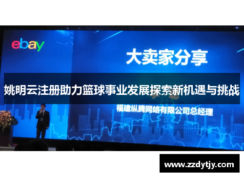 姚明云注册助力篮球事业发展探索新机遇与挑战