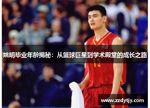 姚明毕业年龄揭秘：从篮球巨星到学术殿堂的成长之路
