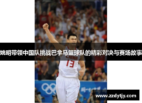 姚明带领中国队挑战巴拿马篮球队的精彩对决与赛场故事