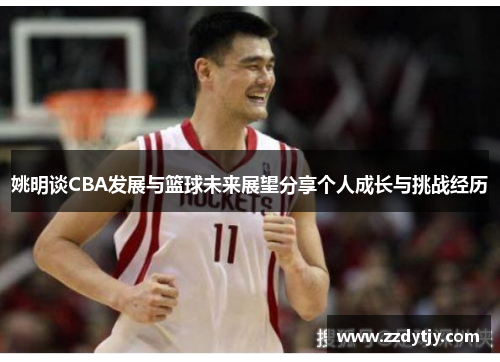 姚明谈CBA发展与篮球未来展望分享个人成长与挑战经历
