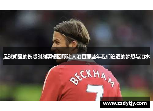 足球明星的伤感时刻剪辑回顾让人泪目那些年我们追逐的梦想与泪水