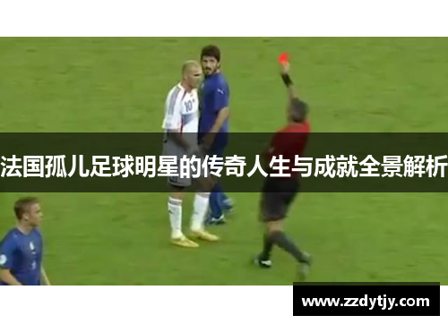 法国孤儿足球明星的传奇人生与成就全景解析