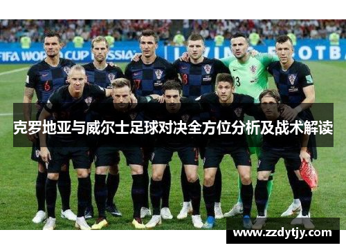 克罗地亚与威尔士足球对决全方位分析及战术解读