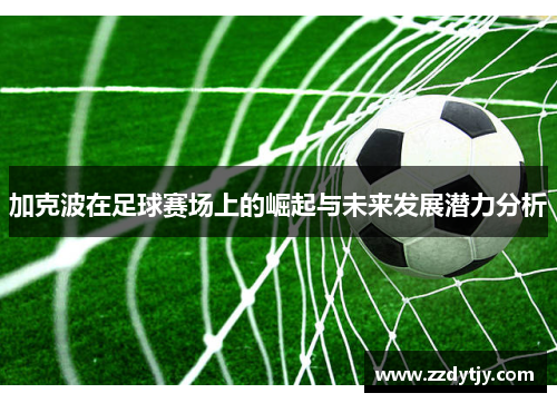 加克波在足球赛场上的崛起与未来发展潜力分析