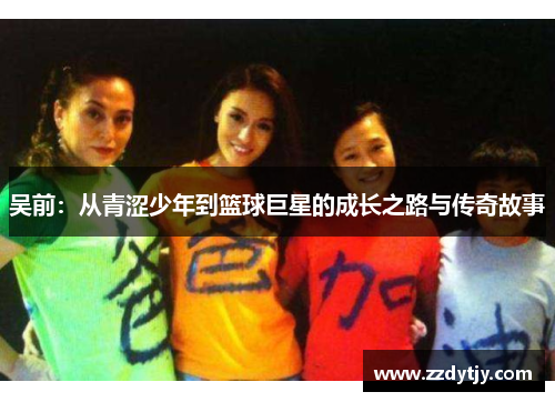 吴前：从青涩少年到篮球巨星的成长之路与传奇故事