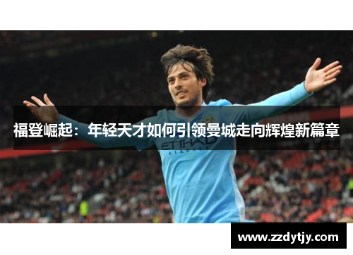 福登崛起：年轻天才如何引领曼城走向辉煌新篇章